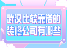 武漢比較靠譜的裝修公司有哪些(實力口碑)