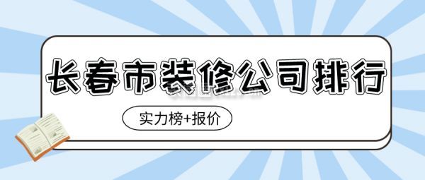 长春市装修公司排行(实力榜+报价)