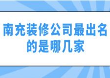 南充裝修公司最出名的是哪幾家(附裝修價(jià)格)