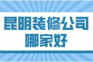 昆明装修工程哪家好