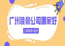 廣州裝修公司哪家好(口碑推薦+報價)