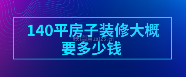 140平房子装修大概要多少钱