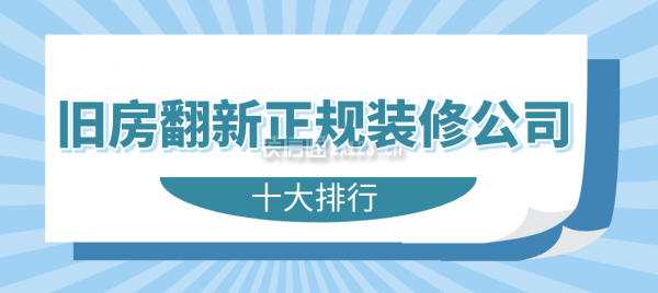 舊房翻新正規(guī)裝修公司(十大排行)