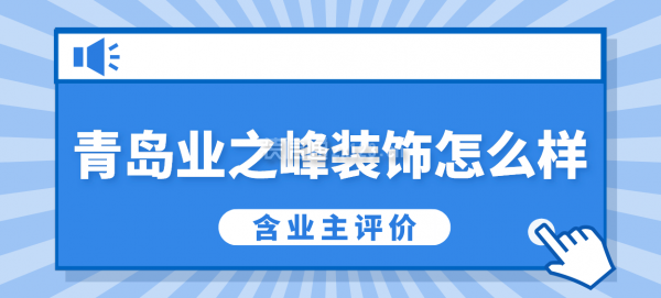 青岛业之峰装饰公司口碑怎么样(含业主评价)