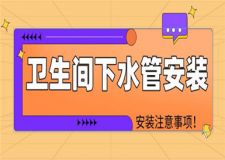 衛(wèi)生間下水管安裝,衛(wèi)生間下水管安裝注意事項(xiàng)
