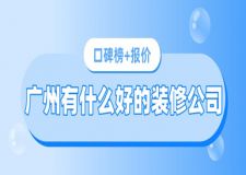廣州有什么好的裝修公司(口碑榜+報價)