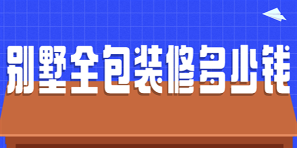別墅全包裝修多少錢 別墅全包裝修多少錢