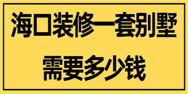 海口装修一套别墅需要多少钱