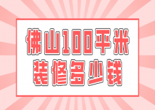 佛山100平米裝修多少錢(報價清單)