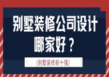 別墅裝修公司設計哪家好(別墅裝修前十強)