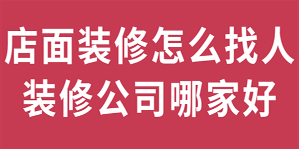 店面装修怎么找人，装修公司哪家好