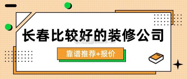 长春比较好的装修公司(靠谱推荐+报价)