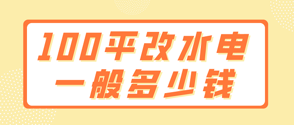 100平改水電一般多少錢