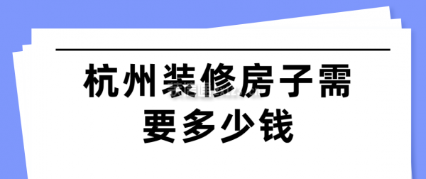 杭州装修房子需要多少钱