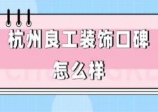 杭州良工裝飾口碑怎么樣(附裝修報價)