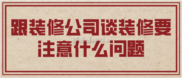 跟裝修公司談裝修要注意什么問題