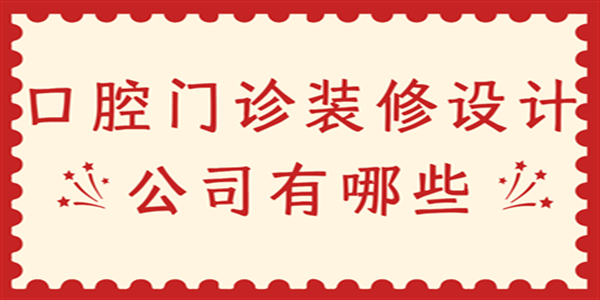 口腔門診裝修設計公司有哪些 口腔門診裝修設計公司有哪些