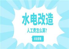 水電改造人工費(fèi)怎么算,水電人工費(fèi)一般多少錢