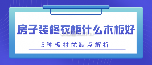 房子裝修衣柜用什么木板好(5種板材優缺點解析)