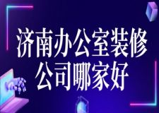 濟(jì)南辦公室裝修公司哪家好(裝修排行榜)