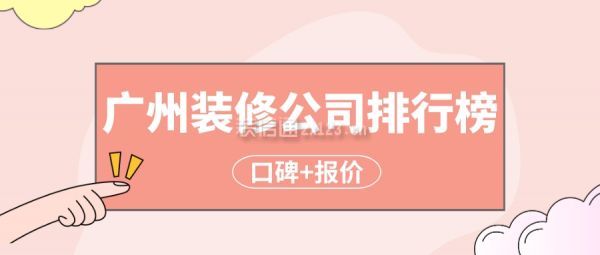 广州装修公司排行榜(口碑+报价)