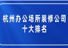杭州辦公場(chǎng)所裝修公司十大排名(附裝修報(bào)價(jià))