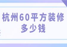 杭州60平方裝修多少錢(附杭州裝修公司推薦)
