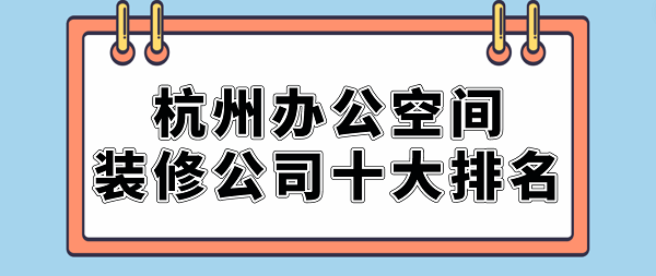 杭州办公空间装修公司十大排名