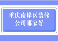 重慶南岸區(qū)裝修公司哪家好(附裝修費(fèi)用)
