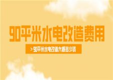 90平米水電改造費用,90平米水電改造大概多少錢