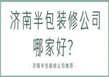 濟(jì)南半包裝修公司哪家好？濟(jì)南半包裝修公司推薦