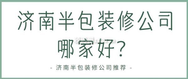 济南半包装修公司哪家好？济南半包装修公司推荐