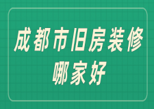 成都市舊房裝修哪家好(裝修公司推薦)