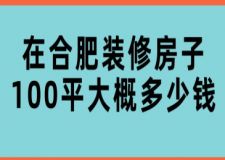 在合肥裝修房子100平大概多少錢(附詳情)