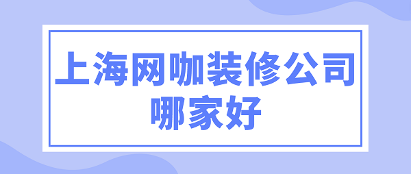 上海网咖装修公司哪家好