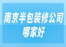 南京半包裝修公司哪家好(好評榜單)