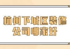 杭州下城區(qū)裝修公司哪家好(前五名)