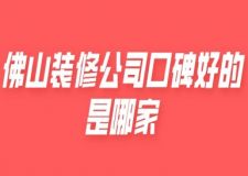 佛山裝修公司口碑好的是哪家(附報價)