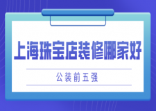 上海珠寶店裝修公司哪家好(公裝前五強(qiáng))