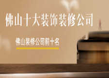 佛山十大裝飾裝修公司，佛山裝修公司前十名
