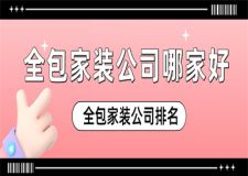 全包家裝公司哪家好,全包家裝公司排名