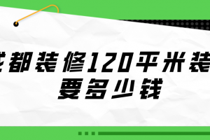 成都120平米装修多少钱