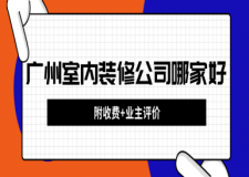 廣州室內(nèi)裝修公司哪家好(附收費(fèi)+業(yè)主評價(jià))