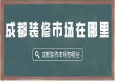 成都装修市场在哪里 成都装修市场有哪些