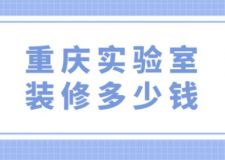 重慶實(shí)驗(yàn)室裝修多少錢(附費(fèi)用清單)