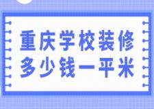 重慶學(xué)校裝修多少錢一平米(附裝修公司推薦)