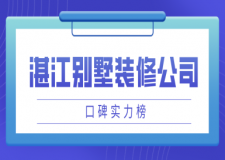 湛江別墅裝修公司哪家好(口碑實(shí)力榜)