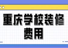 重慶學(xué)校裝修費(fèi)用(附裝修公司推薦)