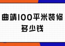 曲靖100平米裝修多少錢(附裝修公司)