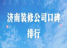 濟(jì)南裝修公司口碑排行(前十口碑推薦)